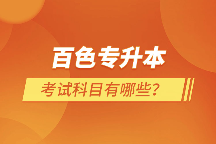 百色專升本考試科目有哪些？