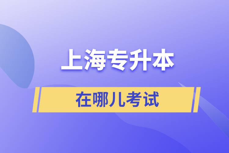 上海專(zhuān)升本在哪兒考試