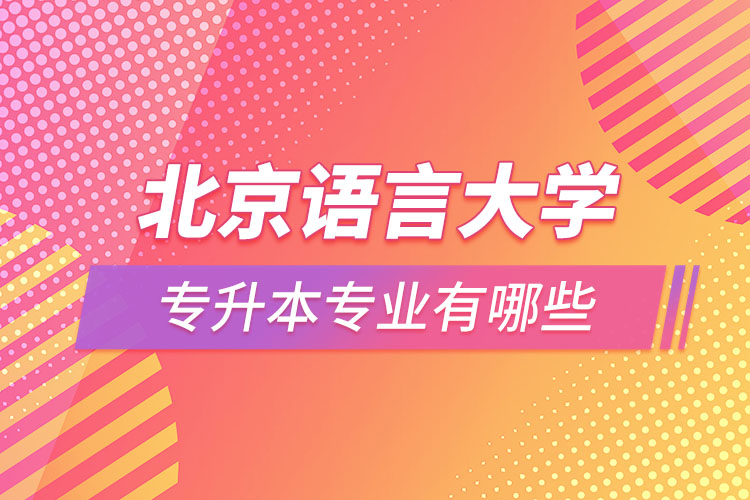 北京語(yǔ)言大學(xué)專升本專業(yè)有哪些？