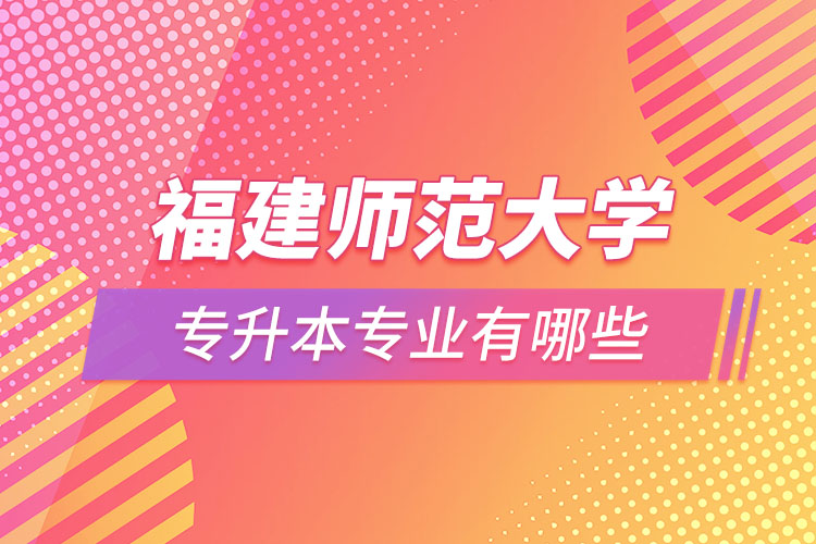 福建師范大學(xué)專升本有哪些專業(yè)？