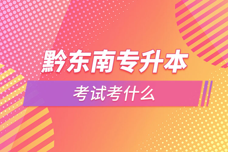 黔東南專升本需要考什么？