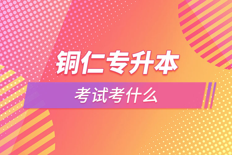 銅仁專升本需要考什么？