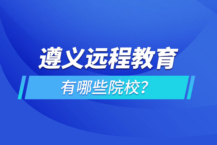 遵義遠(yuǎn)程教育有哪些院校？
