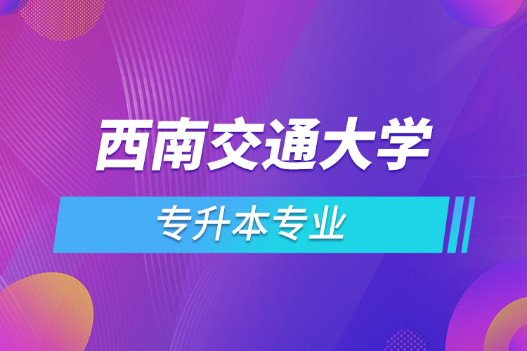 西南交通大學專升本有哪些專業(yè)？