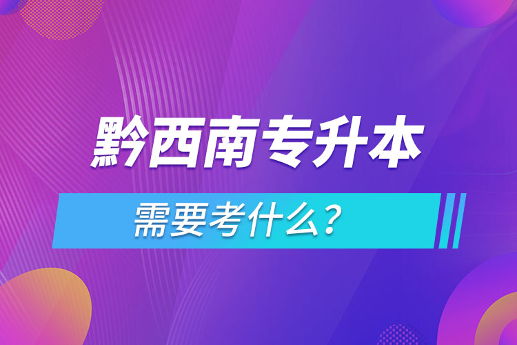 黔西南專升本需要考什么？