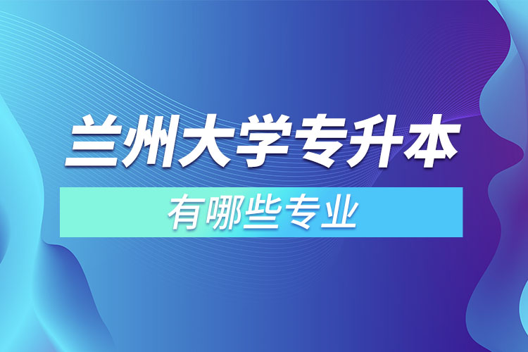 蘭州大學(xué)有哪些專升本專業(yè)嗎？