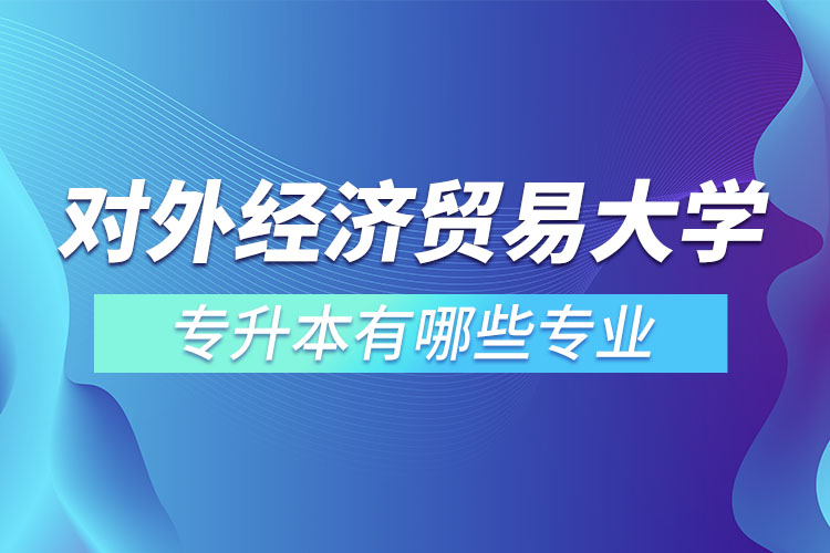 對外經(jīng)濟貿(mào)易大學(xué)專升本有哪些專業(yè)？