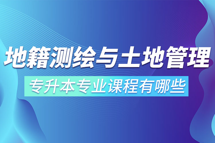地籍測(cè)繪與土地管理網(wǎng)絡(luò)教育專升本專業(yè)課程有哪些？
