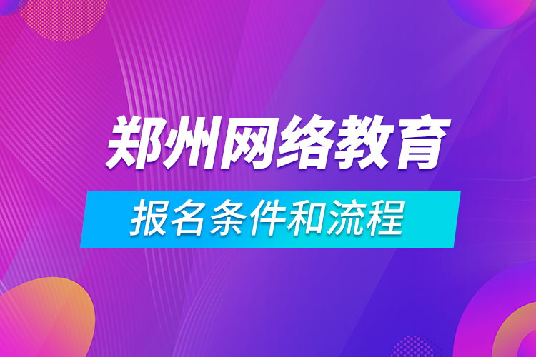 鄭州網(wǎng)絡教育報名條件和流程