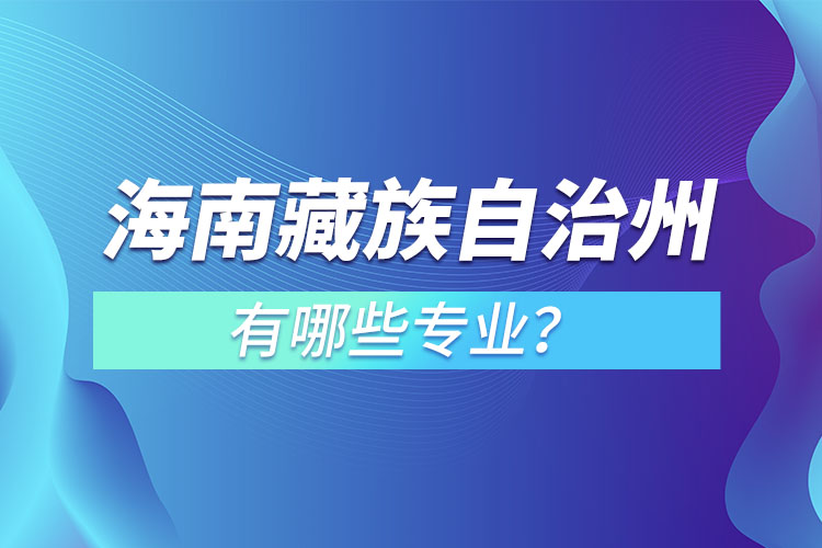 海南藏族自治州專升本有哪些專業(yè)可以選擇？