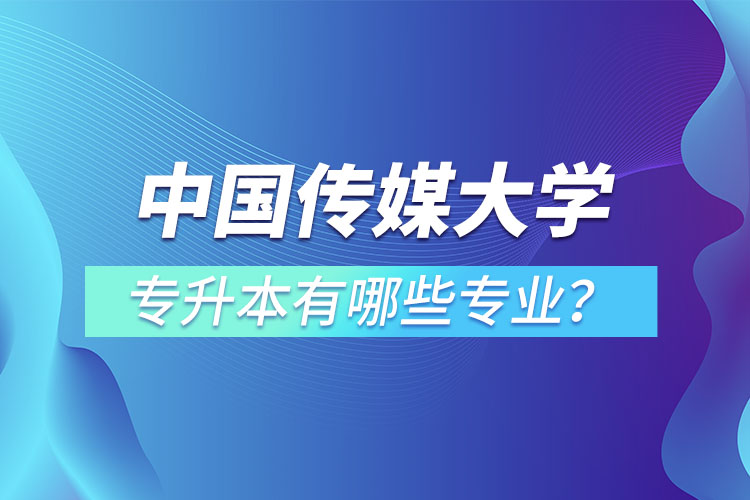 中國傳媒大學(xué)專升本有哪些專業(yè)？