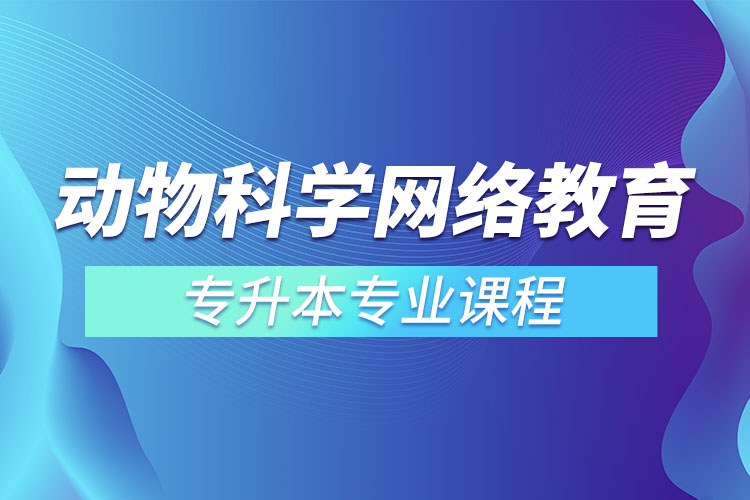 動(dòng)物科學(xué)網(wǎng)絡(luò)教育專升本專業(yè)課程有哪些？