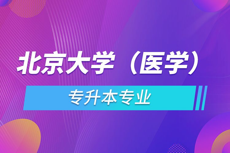 北京大學(xué)（醫(yī)學(xué)）有哪些專升本專業(yè)嗎？