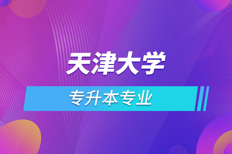 天津大學(xué)專升本有哪些專業(yè)？