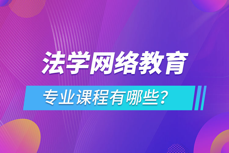 法學(xué)網(wǎng)絡(luò)教育專業(yè)課程有哪些？