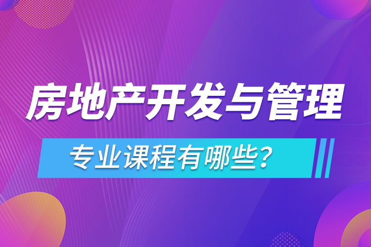 房地產(chǎn)開(kāi)發(fā)與管理網(wǎng)絡(luò)教育專業(yè)課程有哪些？