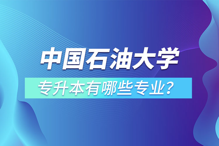 中國石油大學(xué)（華東）專升本有哪些專業(yè)？