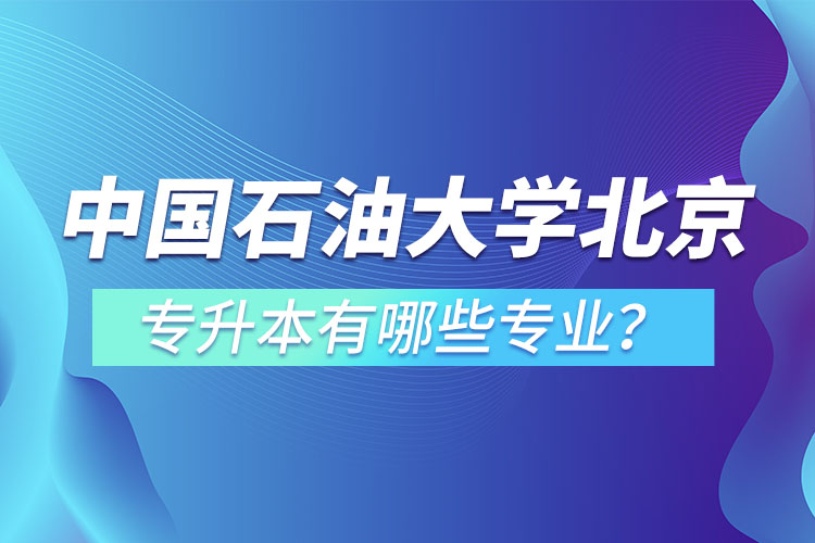 中國石油大學(xué)(北京)專升本有哪些專業(yè)？