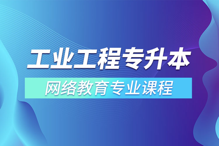 ?工業(yè)工程專升本專業(yè)課程有哪些？