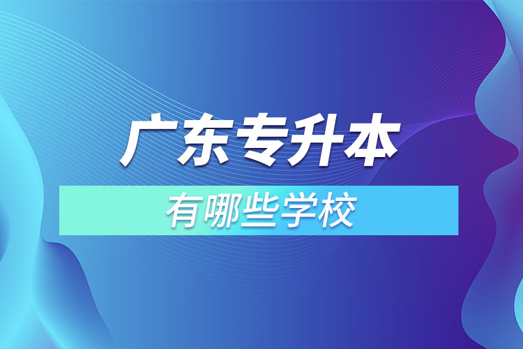 廣東專升本有哪些學(xué)校？