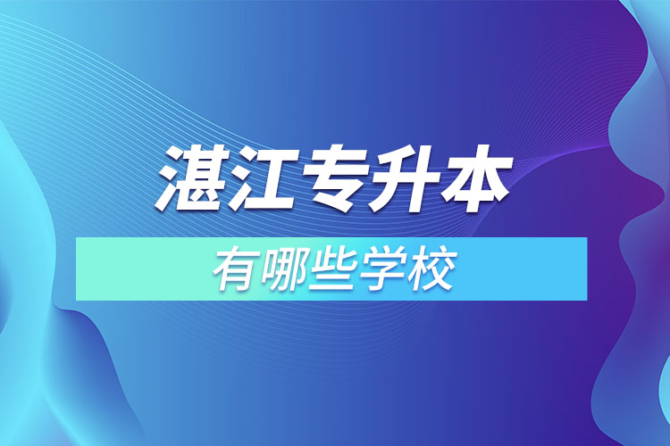 湛江專升本可以選擇哪些學校？