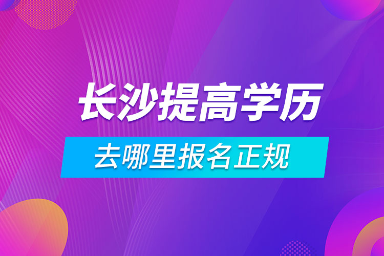 長沙提高學歷去哪里報名正規(guī)