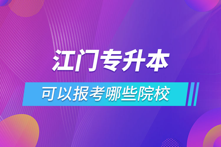 江門專升本報名的院校有哪些？