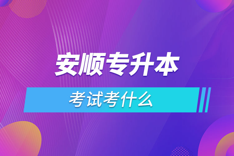 安順專升本考試考什么？
