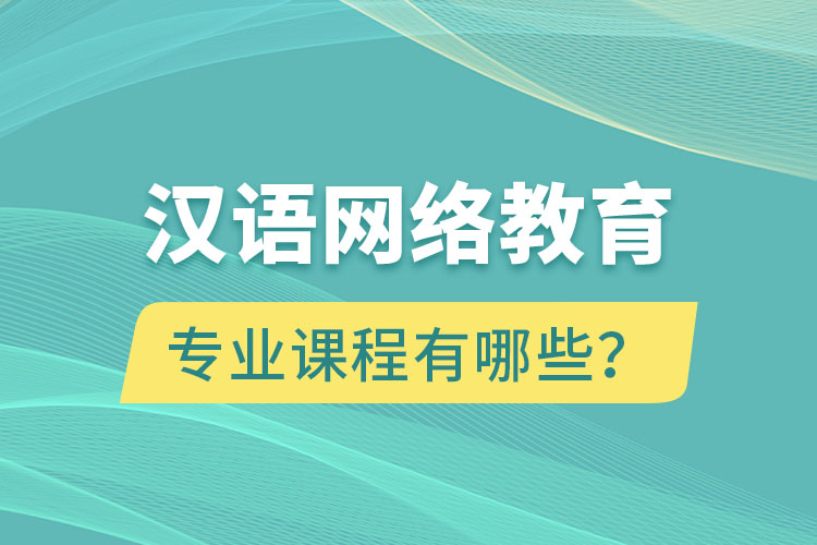 漢語(yǔ)網(wǎng)絡(luò)教育專業(yè)課程有哪些？