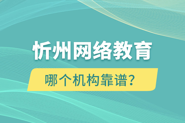 忻州網(wǎng)絡(luò)教育哪個機構(gòu)靠譜？