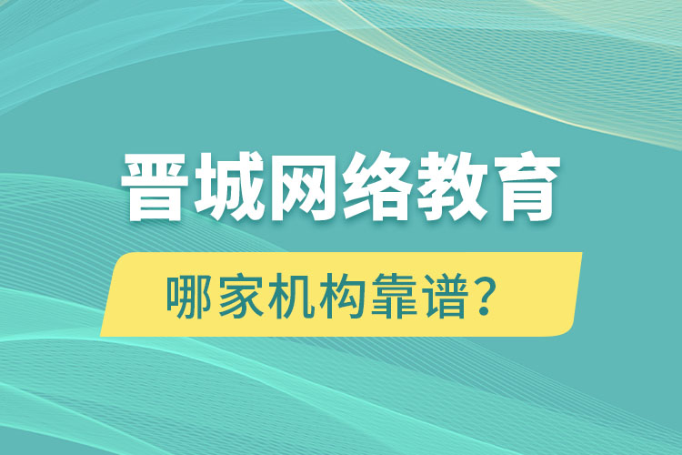 晉城網(wǎng)絡(luò)教育哪個(gè)機(jī)構(gòu)靠譜？