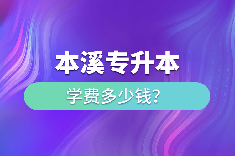 本溪專升本學(xué)費標(biāo)準(zhǔn)？