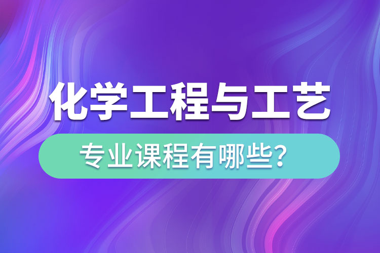 化學(xué)工程與工藝網(wǎng)絡(luò)教育專升本課程有哪些？