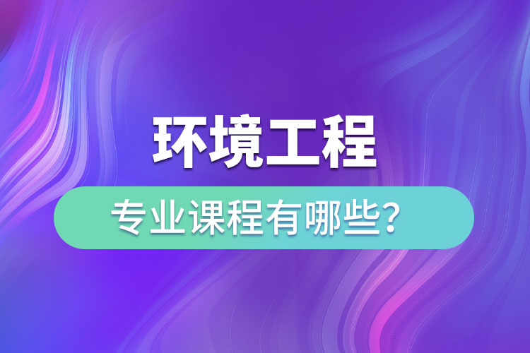 環(huán)境工程專業(yè)專升本課程有哪些？