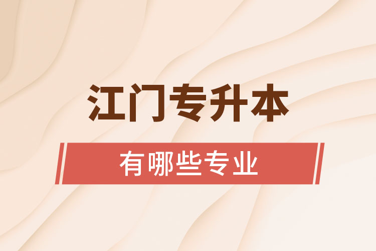 江門專升本有哪些專業(yè)可以選擇？