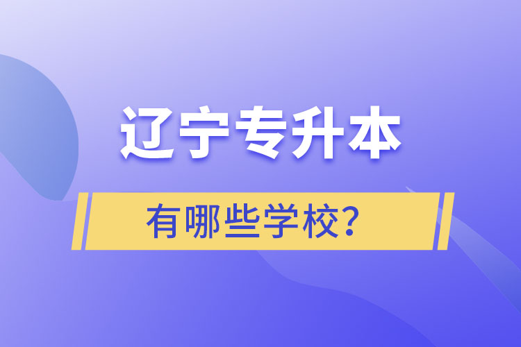 遼寧專升本的學(xué)校有哪些？ 