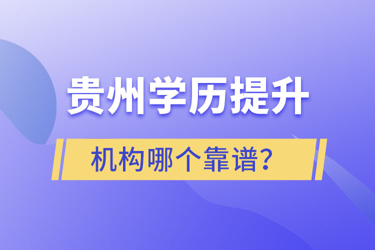 貴州學(xué)歷提升機(jī)構(gòu)學(xué)校哪個(gè)靠譜？