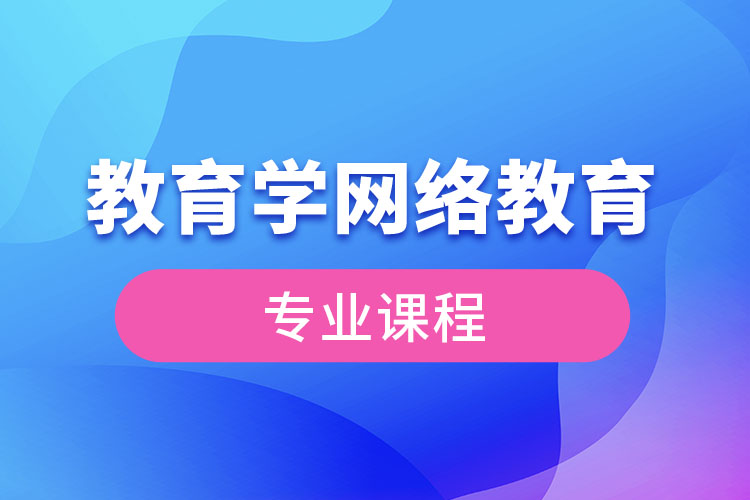 ?教育學(xué)網(wǎng)絡(luò)教育專業(yè)課程有哪些？