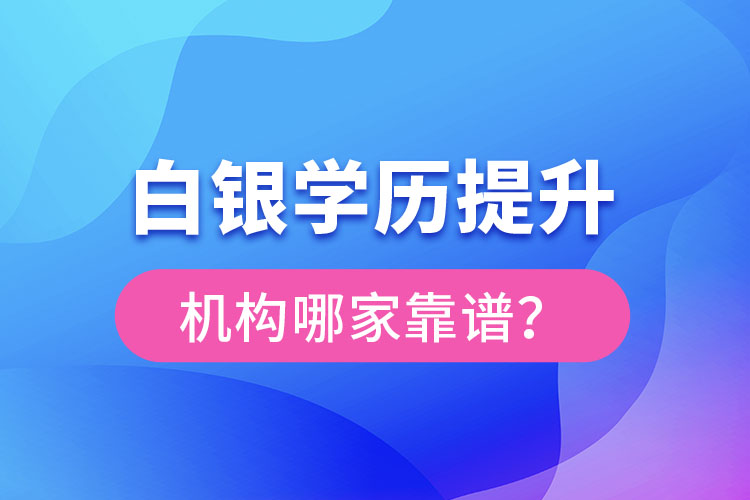 白銀學(xué)歷提升教育機(jī)構(gòu)哪家好？