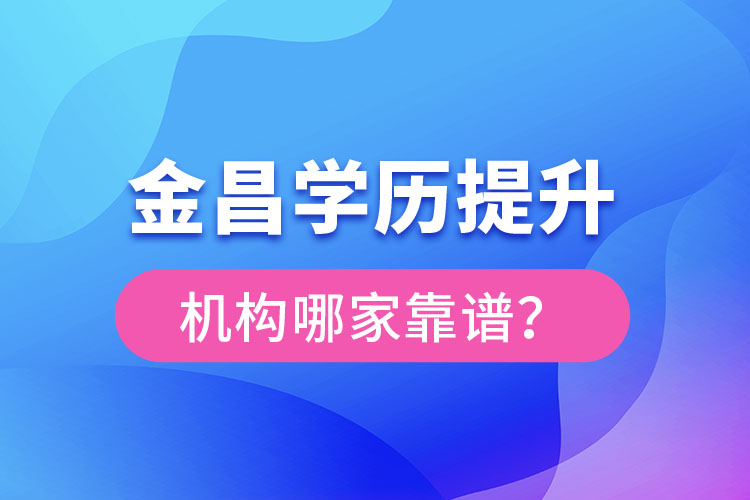 金昌學歷提升機構(gòu)哪家好？