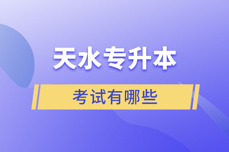 天水專升本考試有哪些？