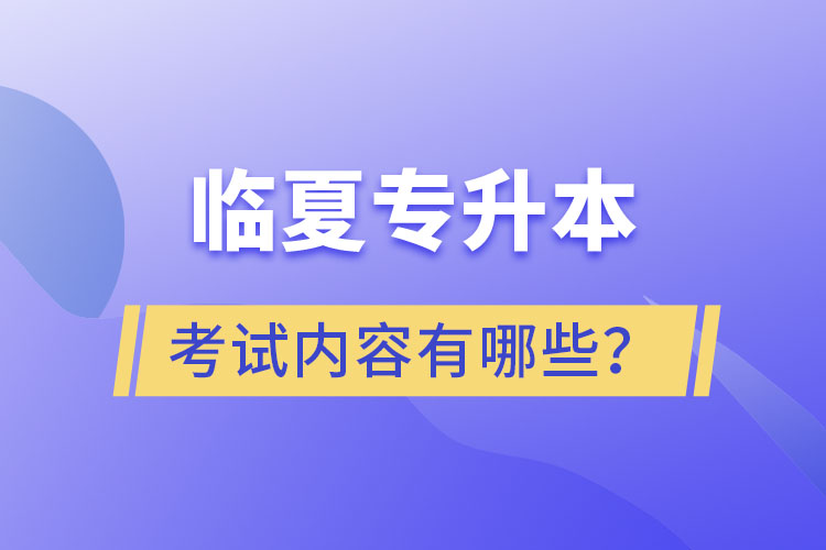 臨夏專升本考試內(nèi)容有哪些？
