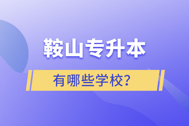 鞍山專升本有哪些學(xué)校？