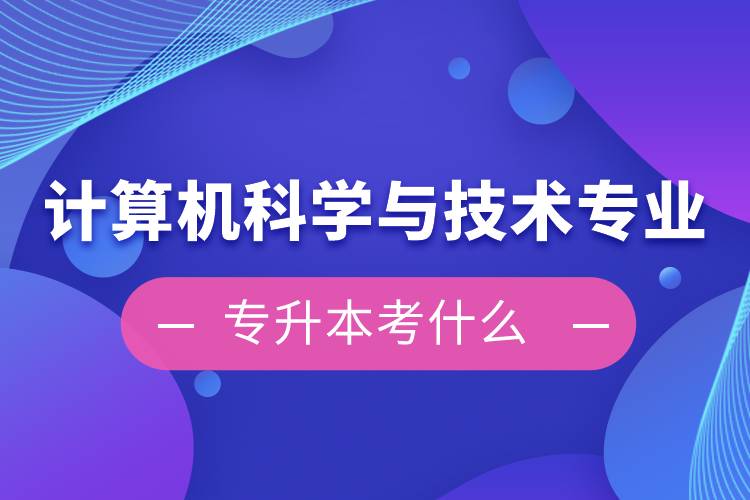 計(jì)算機(jī)科學(xué)與技術(shù)專(zhuān)業(yè)專(zhuān)升本考什么
