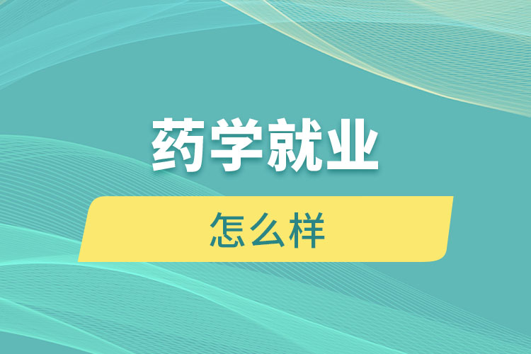 藥學(xué)就業(yè)怎么樣？