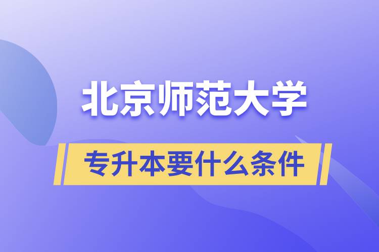 北京師范大學專升本需要什么條件？