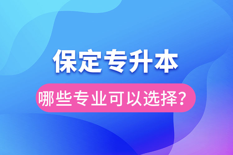 保定專(zhuān)升本有哪些專(zhuān)業(yè)可以選擇？