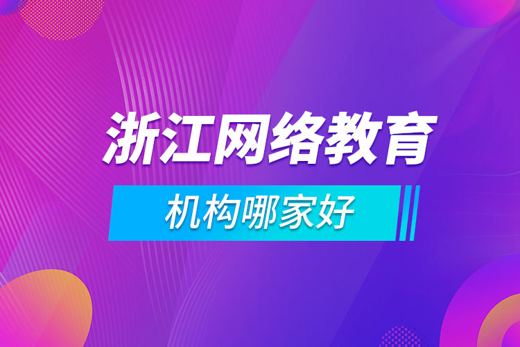 浙江網(wǎng)絡教育機構(gòu)哪家好