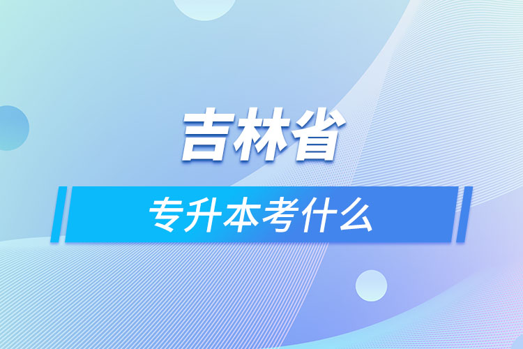 吉林專升本需要考什么？