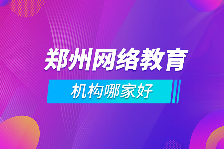 鄭州網(wǎng)絡教育機構哪家好